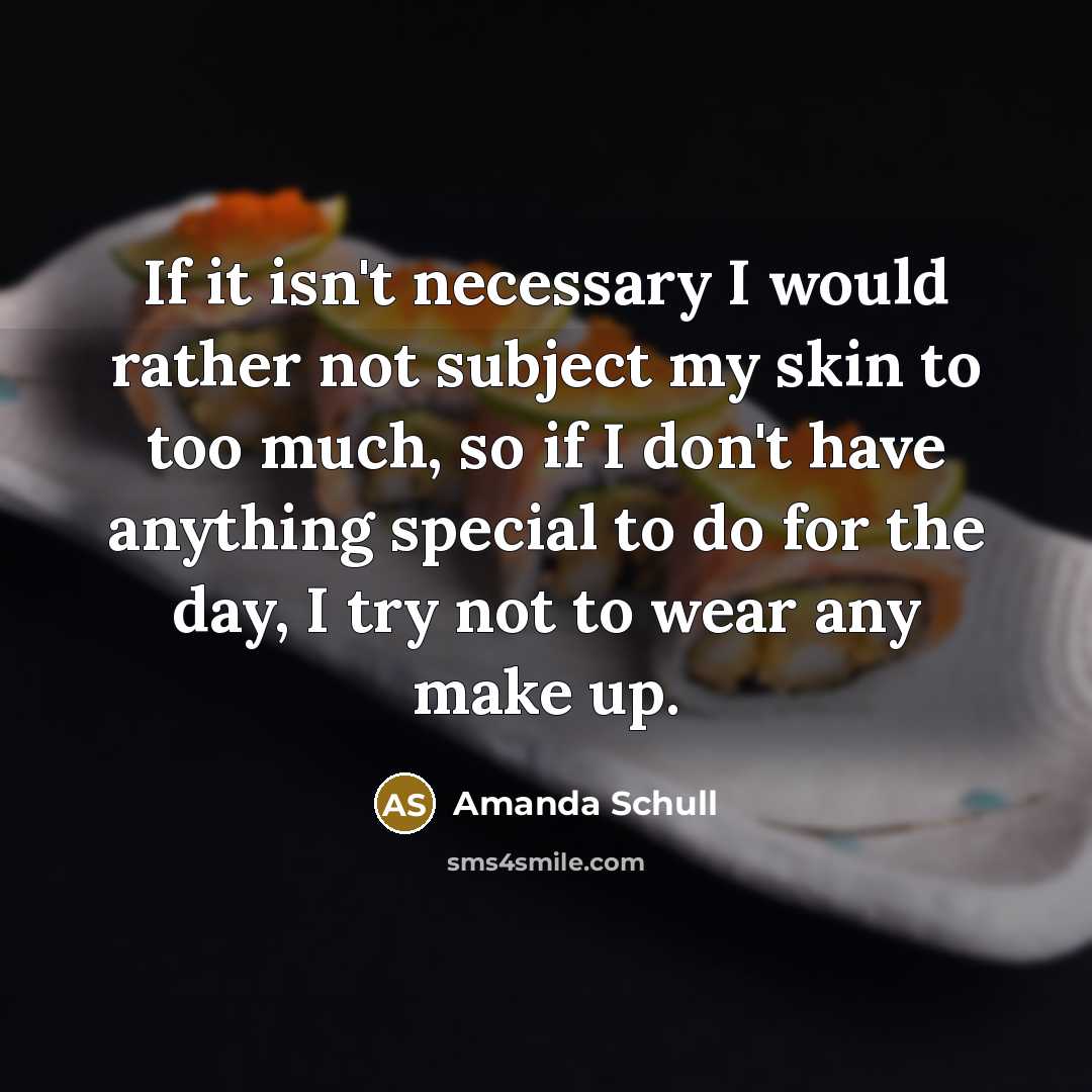 “If it isn't necessary I would rather not subject my skin to too much, so if I don't have anything special to do for the day, I try not to wear any make up.” quote by Amanda Schull