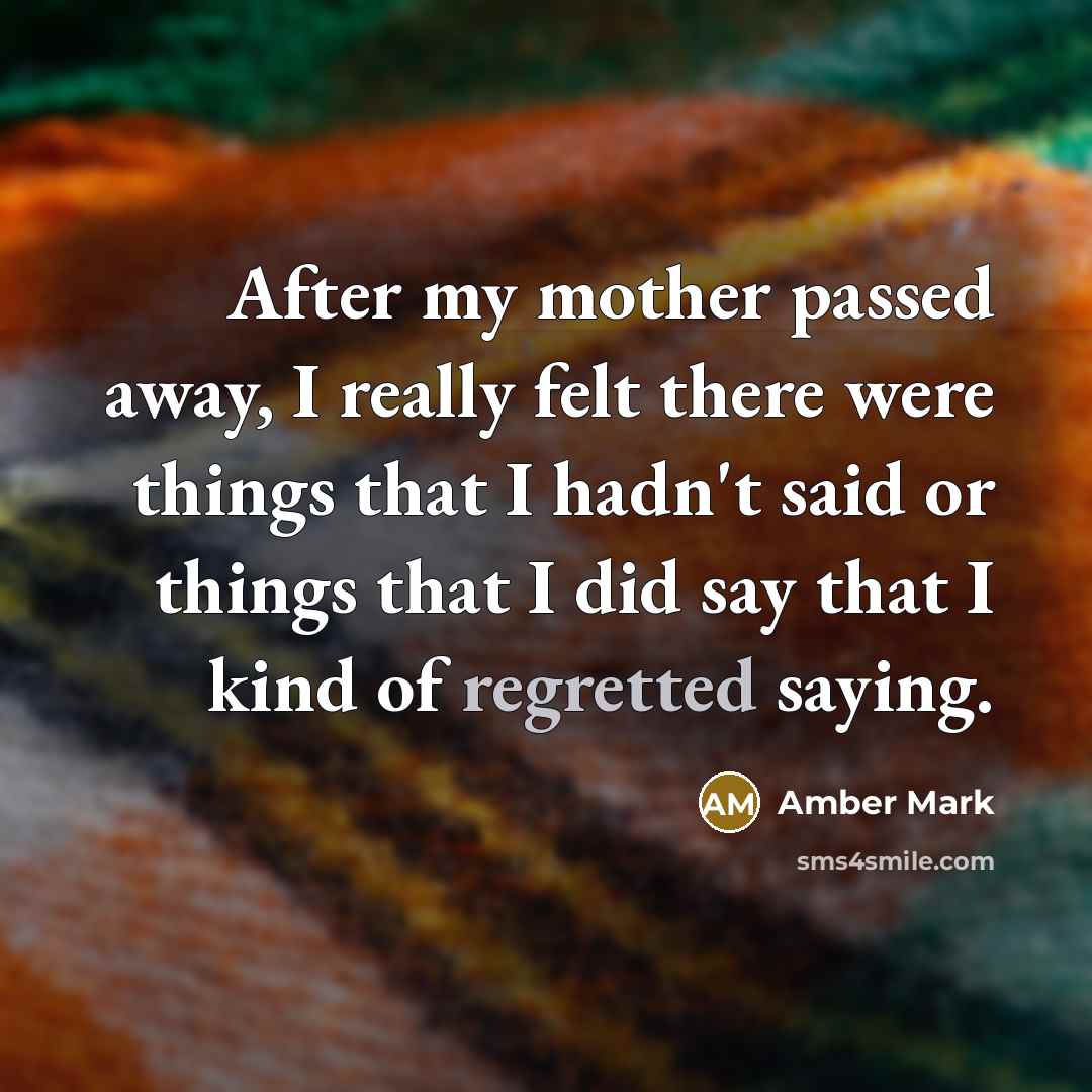 “After my mother passed away, I really felt there were things that I hadn't said or things that I did say that I kind of regretted saying.” quote by Amber Mark