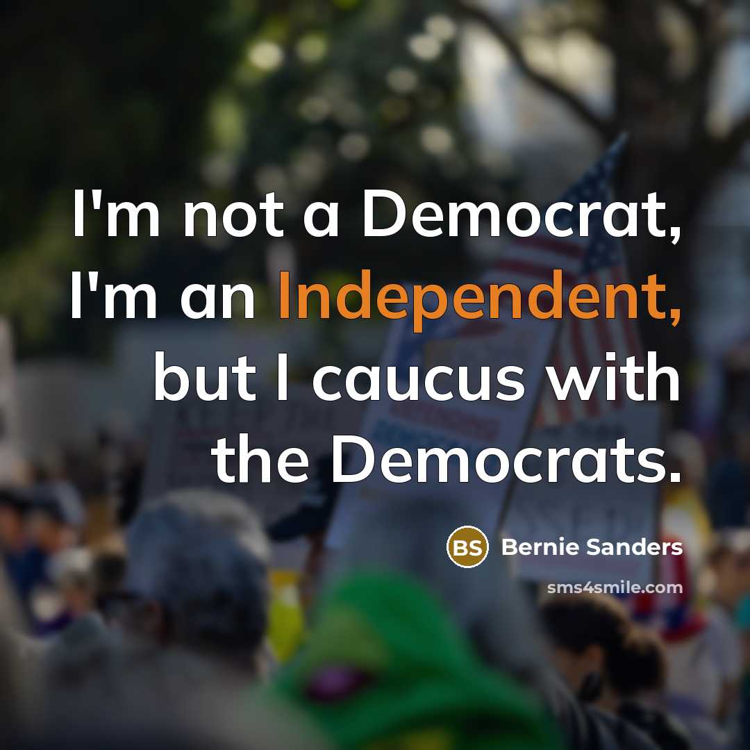 “I'm not a Democrat, I'm an Independent, but I caucus with the Democrats.” quote by Bernie Sanders