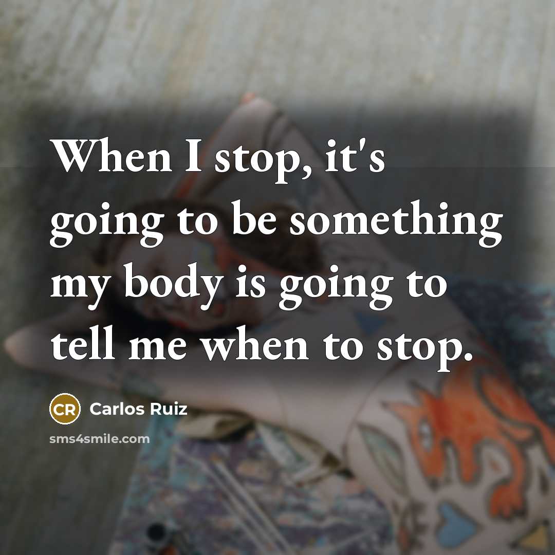 “When I stop, it's going to be something my body is going to tell me when to stop.” quote by Carlos Ruiz