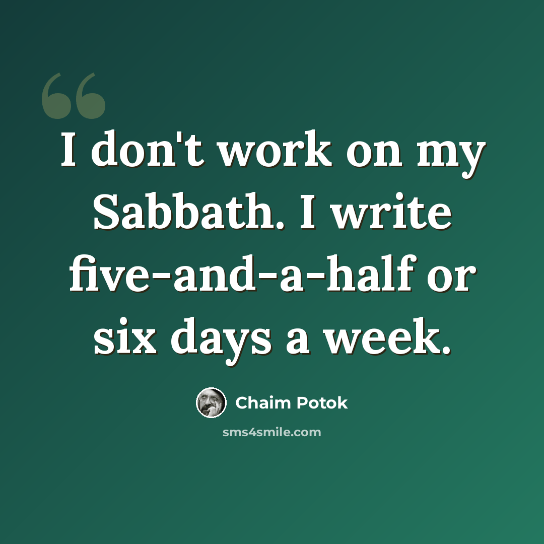 “I don't work on my Sabbath. I write five-and-a-half or six days a week.” quote by Chaim Potok