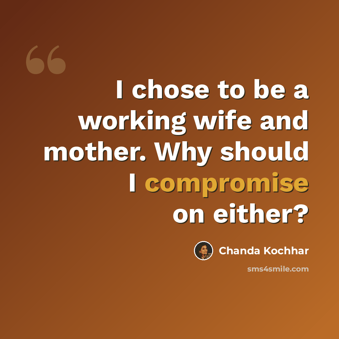 “I chose to be a working wife and mother. Why should I compromise on either?” quote by Chanda Kochhar