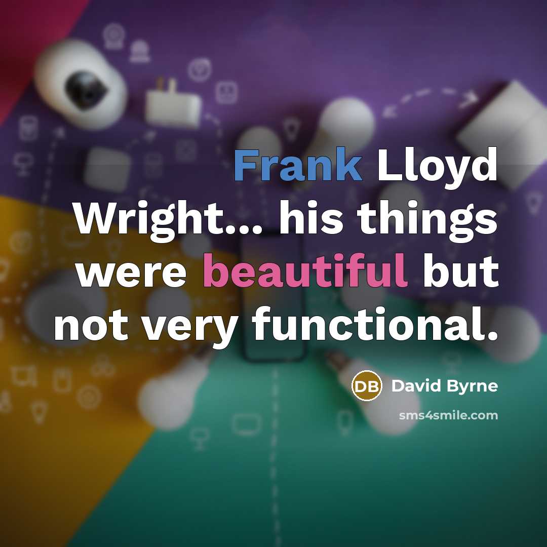“Frank Lloyd Wright... his things were beautiful but not very functional.” quote by David Byrne