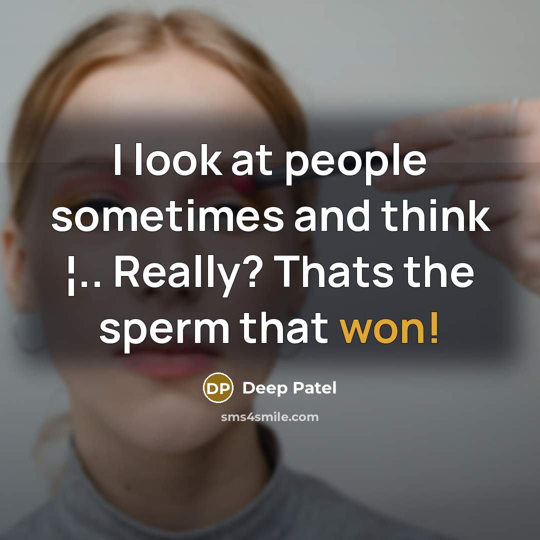“I look at people sometimes and think ¦.. Really? Thats the sperm that won!” quote by Deep Patel