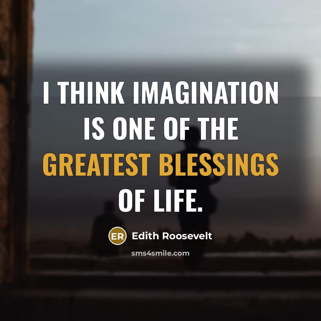 “I think imagination is one of the greatest blessings of life.” quote by Edith Roosevelt