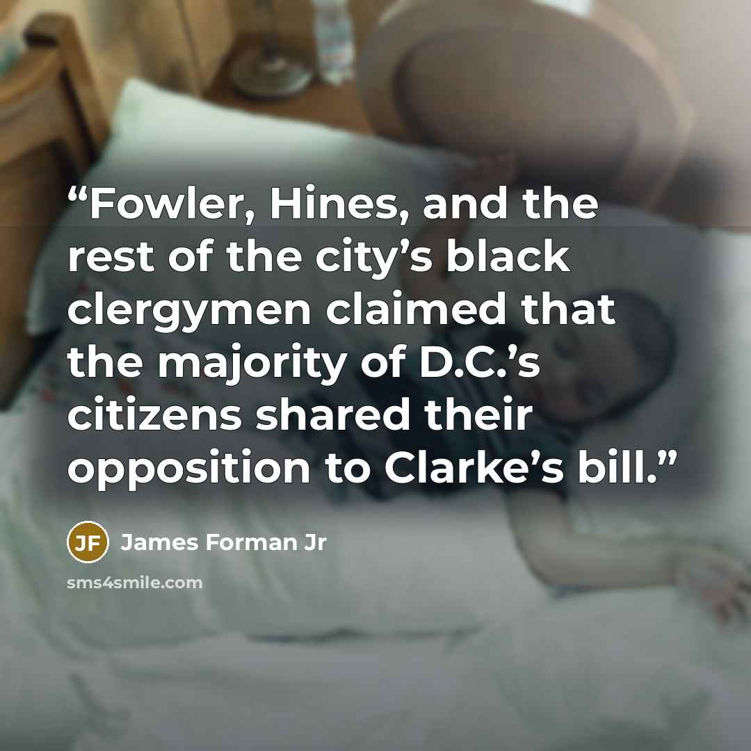 “Fowler, Hines, and the rest of the city’s black clergymen claimed that the majority of D.C.’s citizens shared their opposition to Clarke’s bill.” quote by James Forman Jr