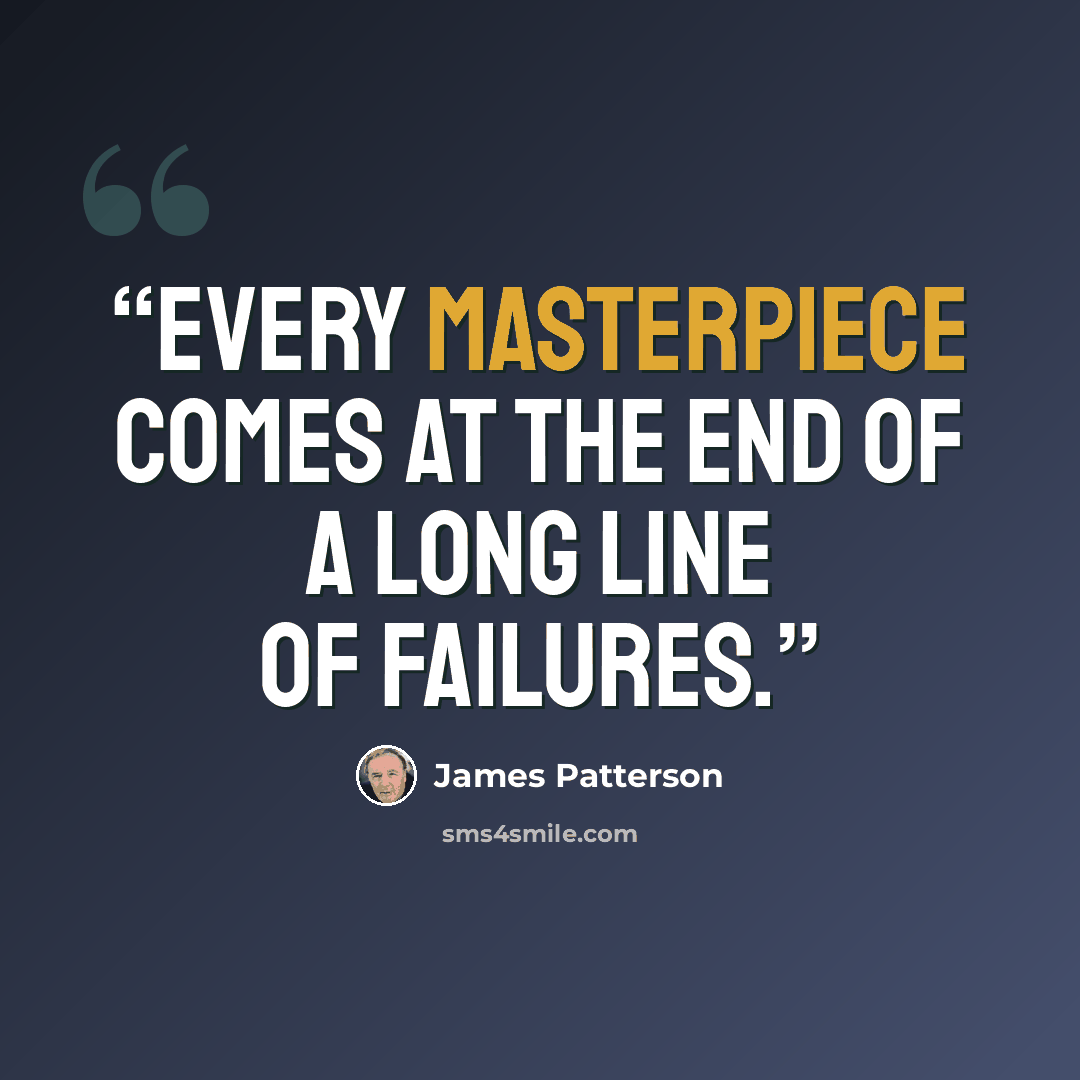 “Every masterpiece comes at the end of a long line of failures.” quote by James Patterson