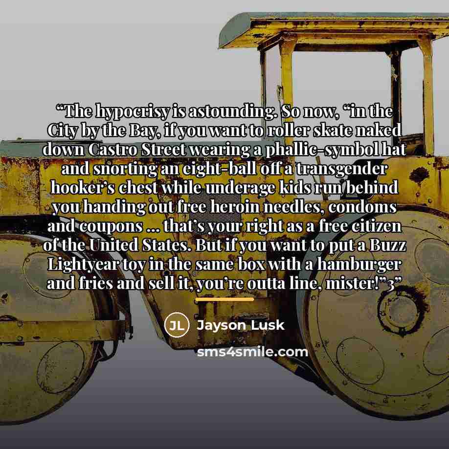 “The hypocrisy is astounding. So now, “in the City by the Bay, if you want to roller skate naked down Castro Street wearing a phallic-symbol hat and snorting an eight-ball off a transgender hooker’s chest while underage kids run behind you handing out free heroin needles, condoms and coupons ……” quote by Jayson Lusk