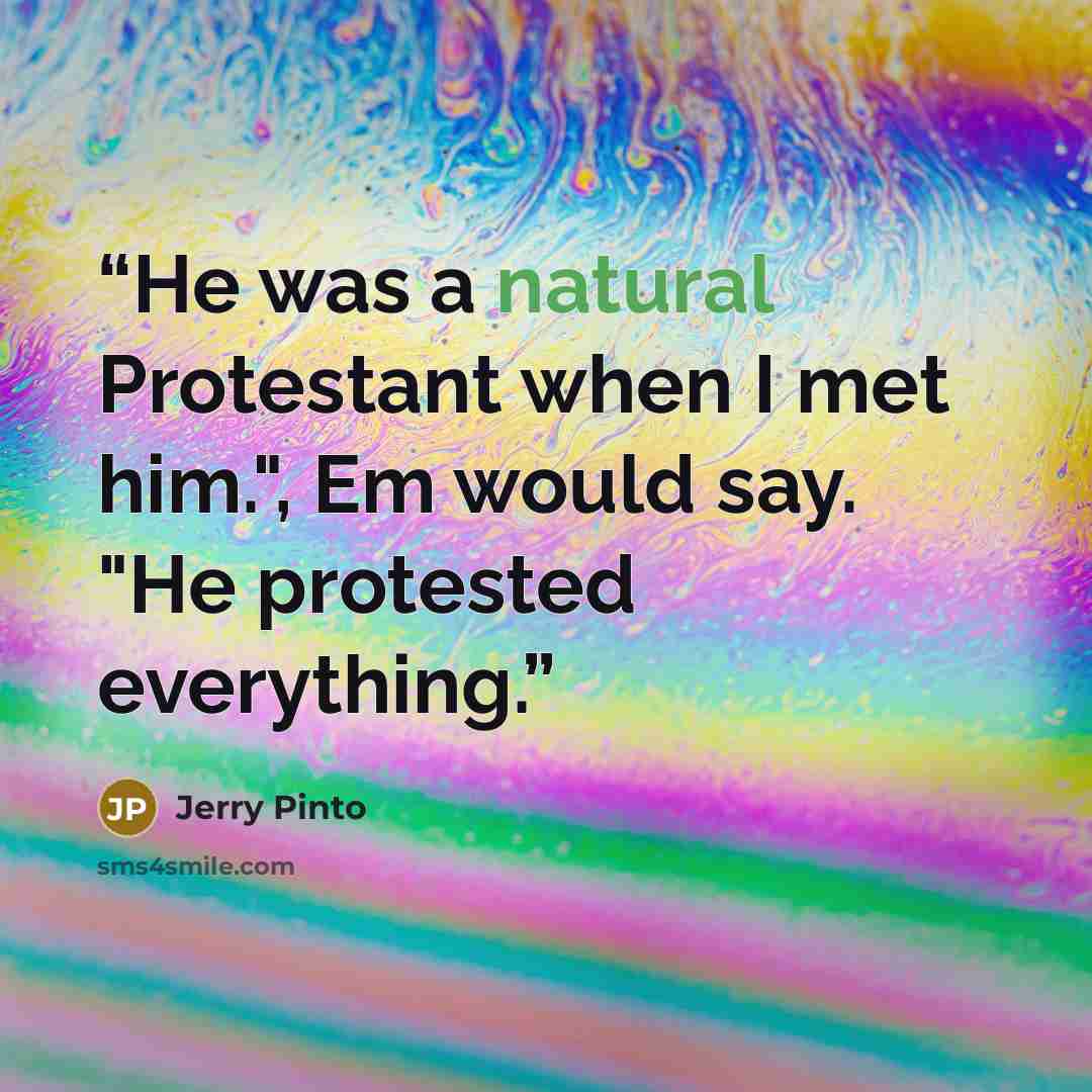 “He was a natural Protestant when I met him.", Em would say. "He protested everything.” quote by Jerry Pinto
