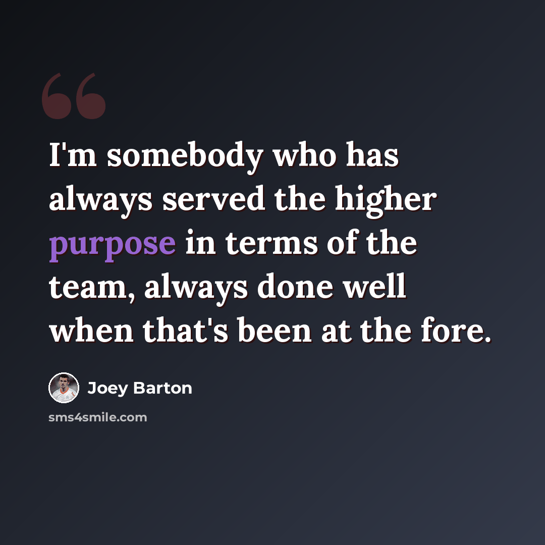 “I'm somebody who has always served the higher purpose in terms of the team, always done well when that's been at the fore.” quote by Joey Barton