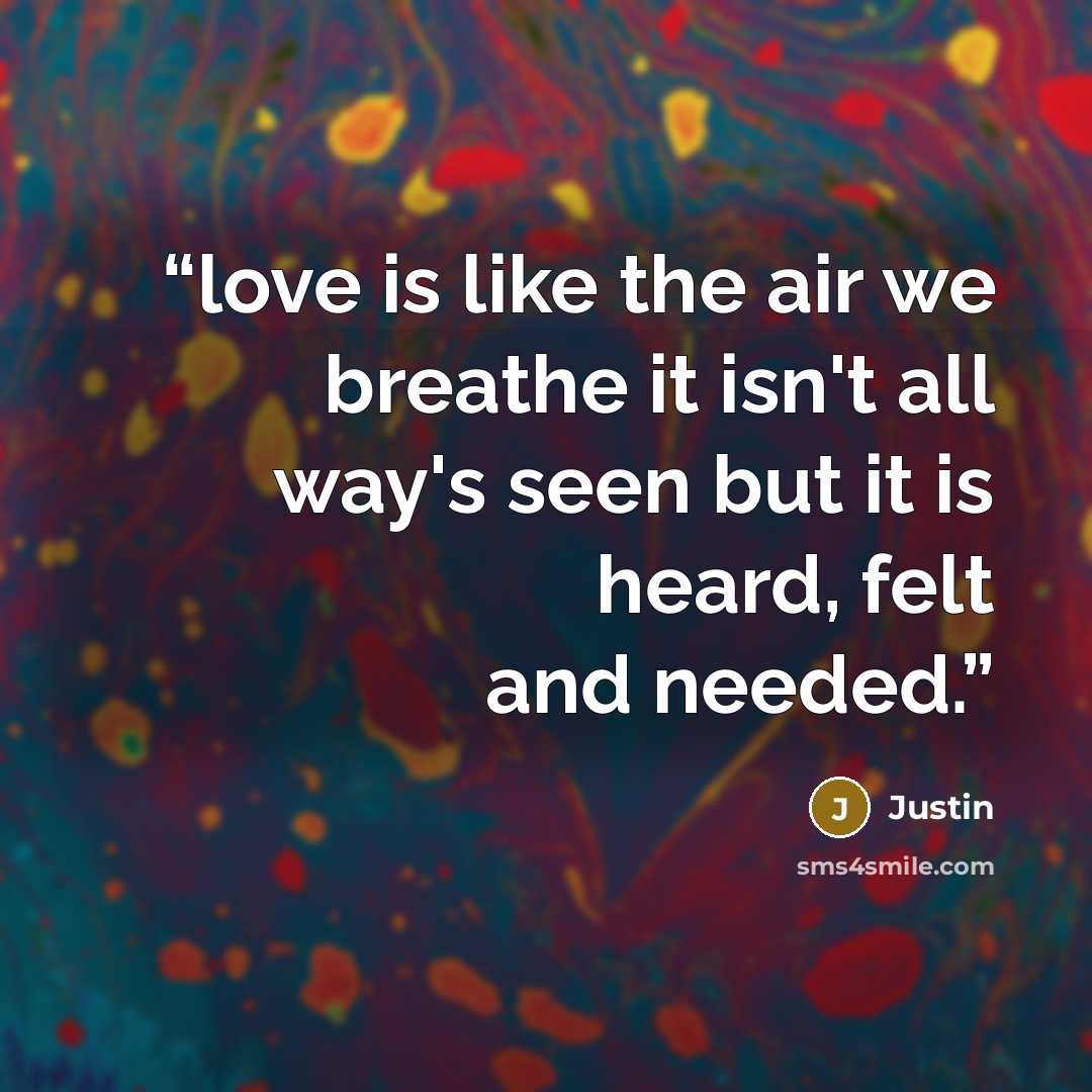 “love is like the air we breathe it isn't all way's seen but it is heard, felt and needed.” quote by justin