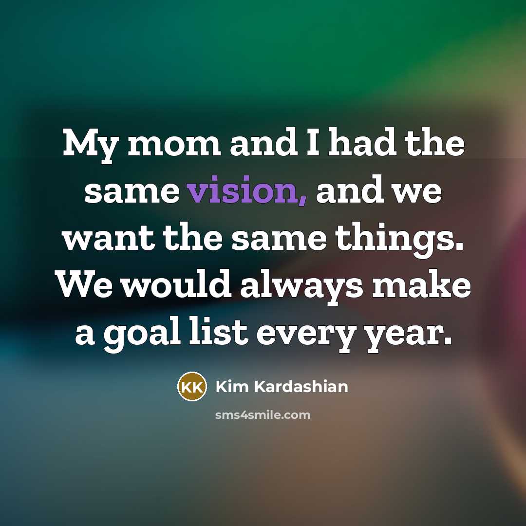 “My mom and I had the same vision, and we want the same things. We would always make a goal list every year.” quote by Kim Kardashian