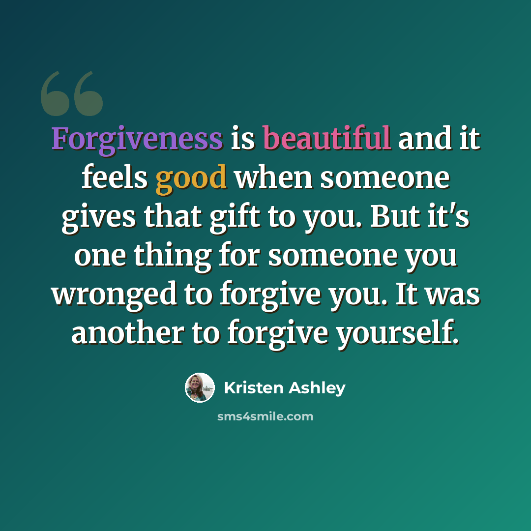 “Forgiveness is beautiful and it feels good when someone gives that gift to you. But it's one thing for someone you wronged to forgive you. It was another to forgive yourself.” quote by Kristen Ashley