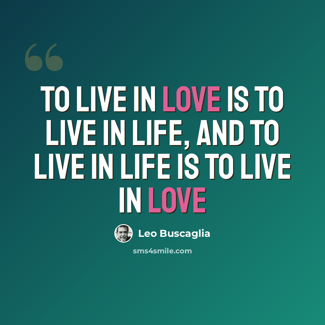 “To live in love is to live in life, and to live in life is to live in love” quote by Leo Buscaglia