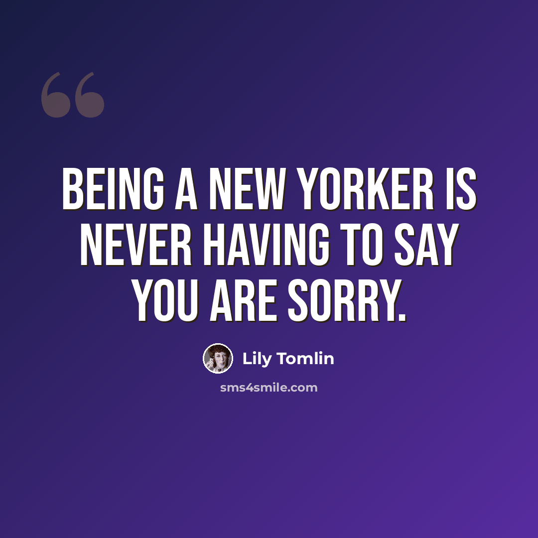 “Being a New Yorker is never having to say you are sorry.” quote by Lily Tomlin