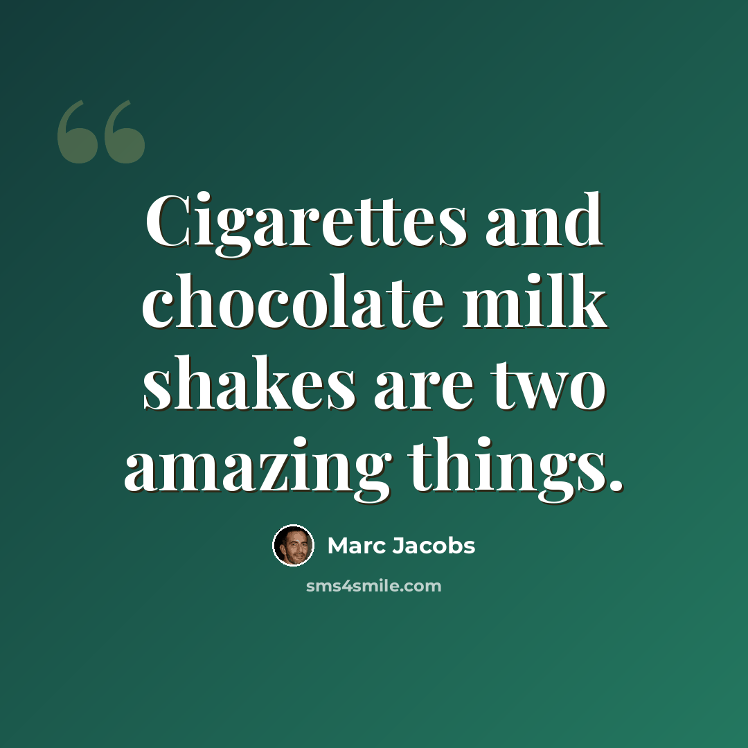 “Cigarettes and chocolate milk shakes are two amazing things.” quote by Marc Jacobs