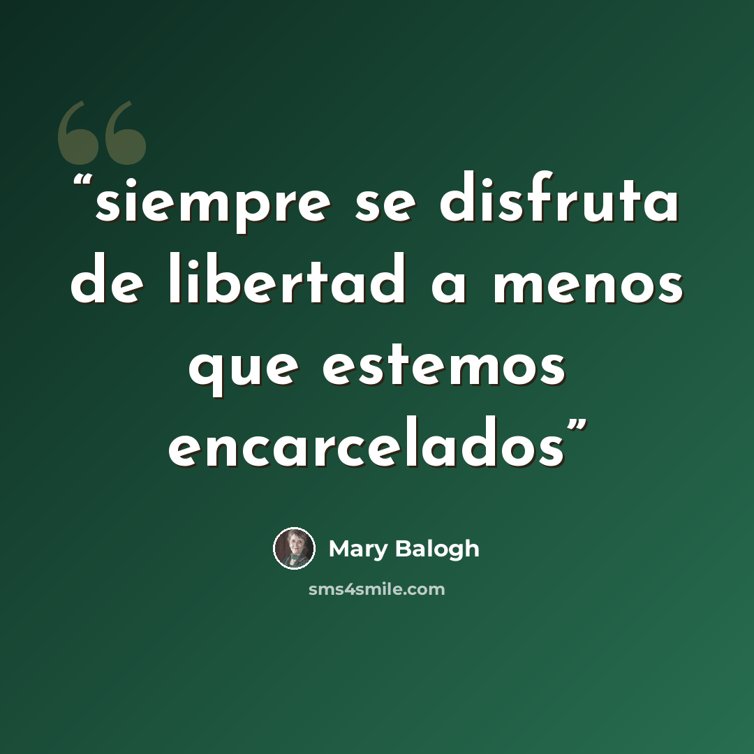 “siempre se disfruta de libertad a menos que estemos encarcelados” quote by Mary Balogh