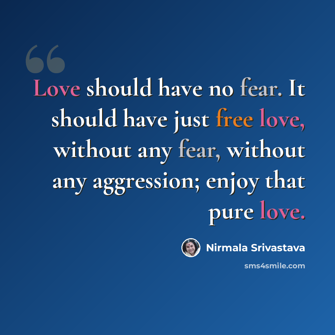 “Love should have no fear. It should have just free love, without any fear, without any aggression; enjoy that pure love.” quote by Nirmala Srivastava