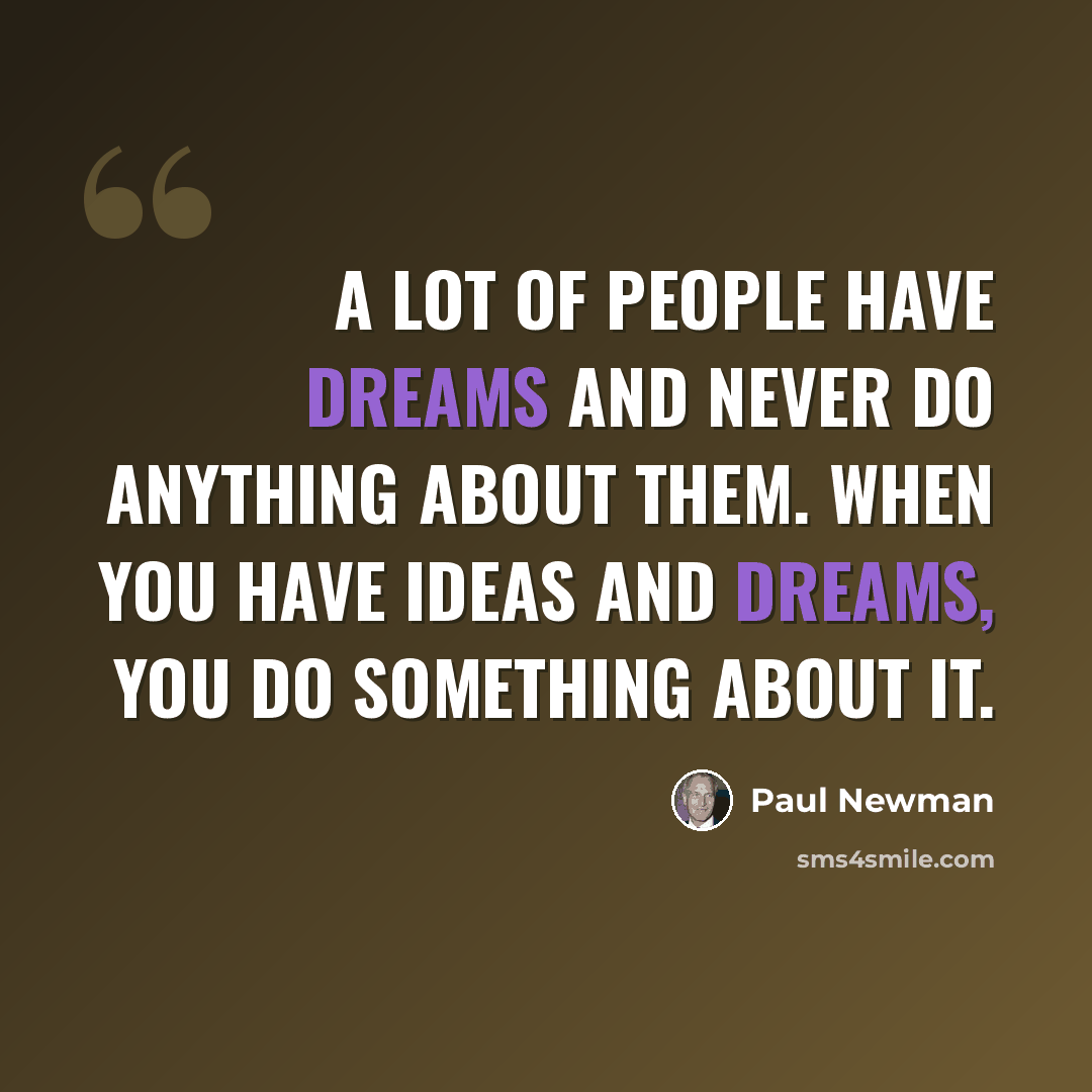 “A lot of people have dreams and never do anything about them. When you have ideas and dreams, you do something about it.” quote by Paul Newman