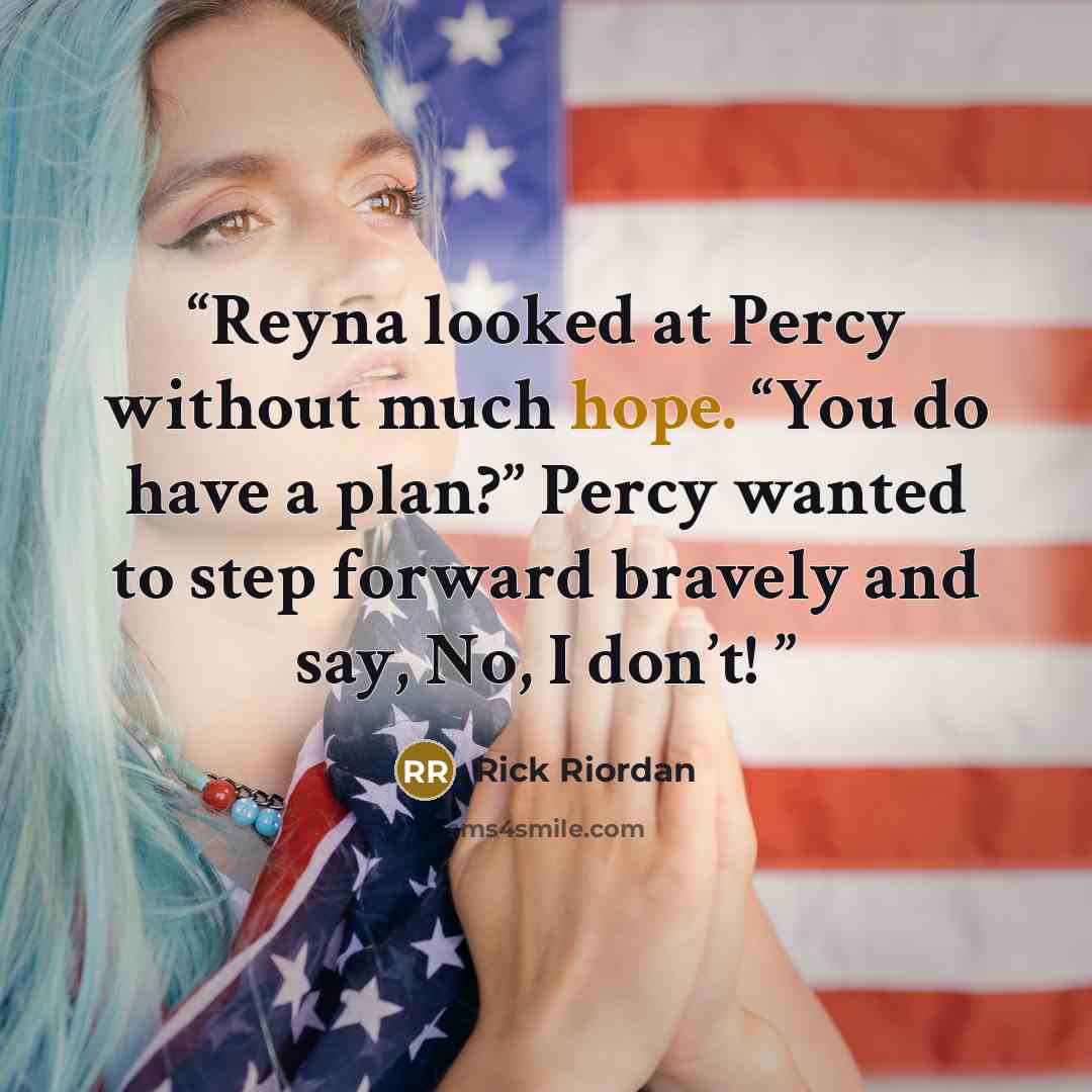 “Reyna looked at Percy without much hope. “You do have a plan?” Percy wanted to step forward bravely and say, No, I don’t!” quote by Rick Riordan