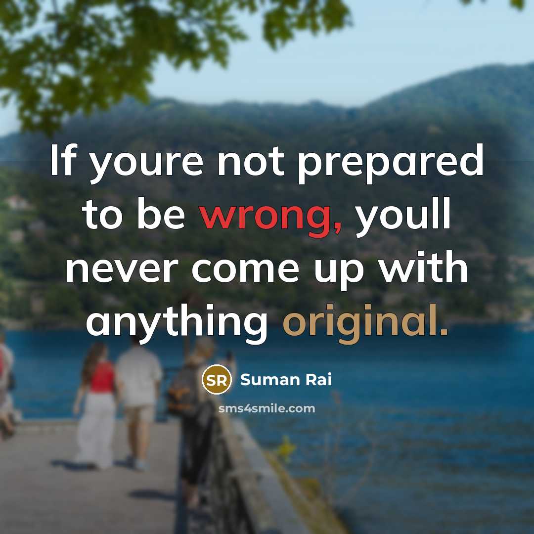“If youre not prepared to be wrong, youll never come up with anything original.” quote by Suman Rai