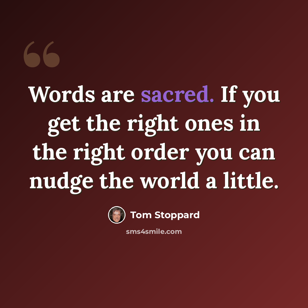 “Words are sacred. If you get the right ones in the right order you can nudge the world a little.” quote by Tom Stoppard
