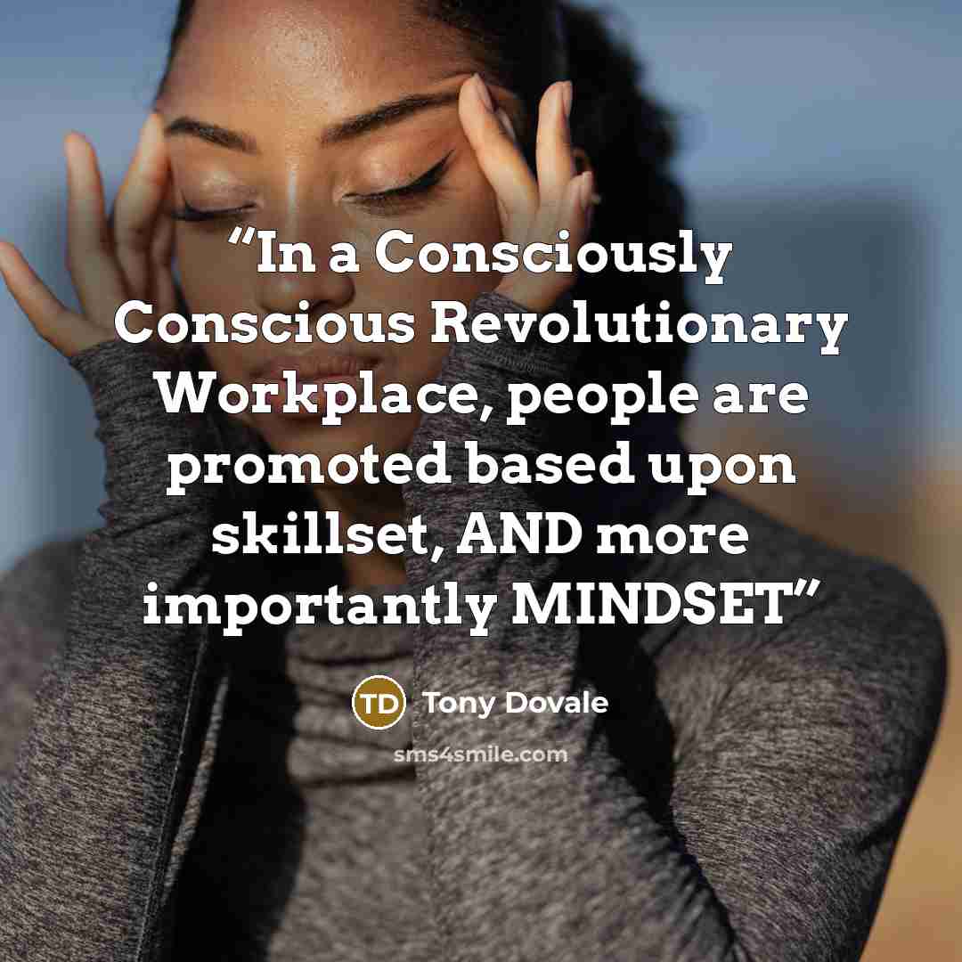 “In a Consciously Conscious Revolutionary Workplace, people are promoted based upon skillset, AND more importantly MINDSET” quote by Tony Dovale