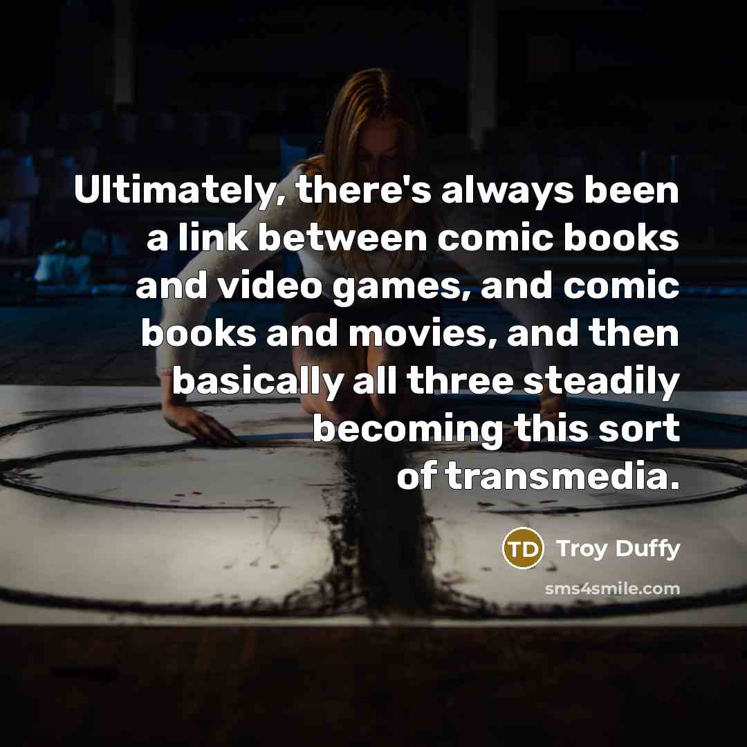 “Ultimately, there's always been a link between comic books and video games, and comic books and movies, and then basically all three steadily becoming this sort of transmedia.” quote by Troy Duffy
