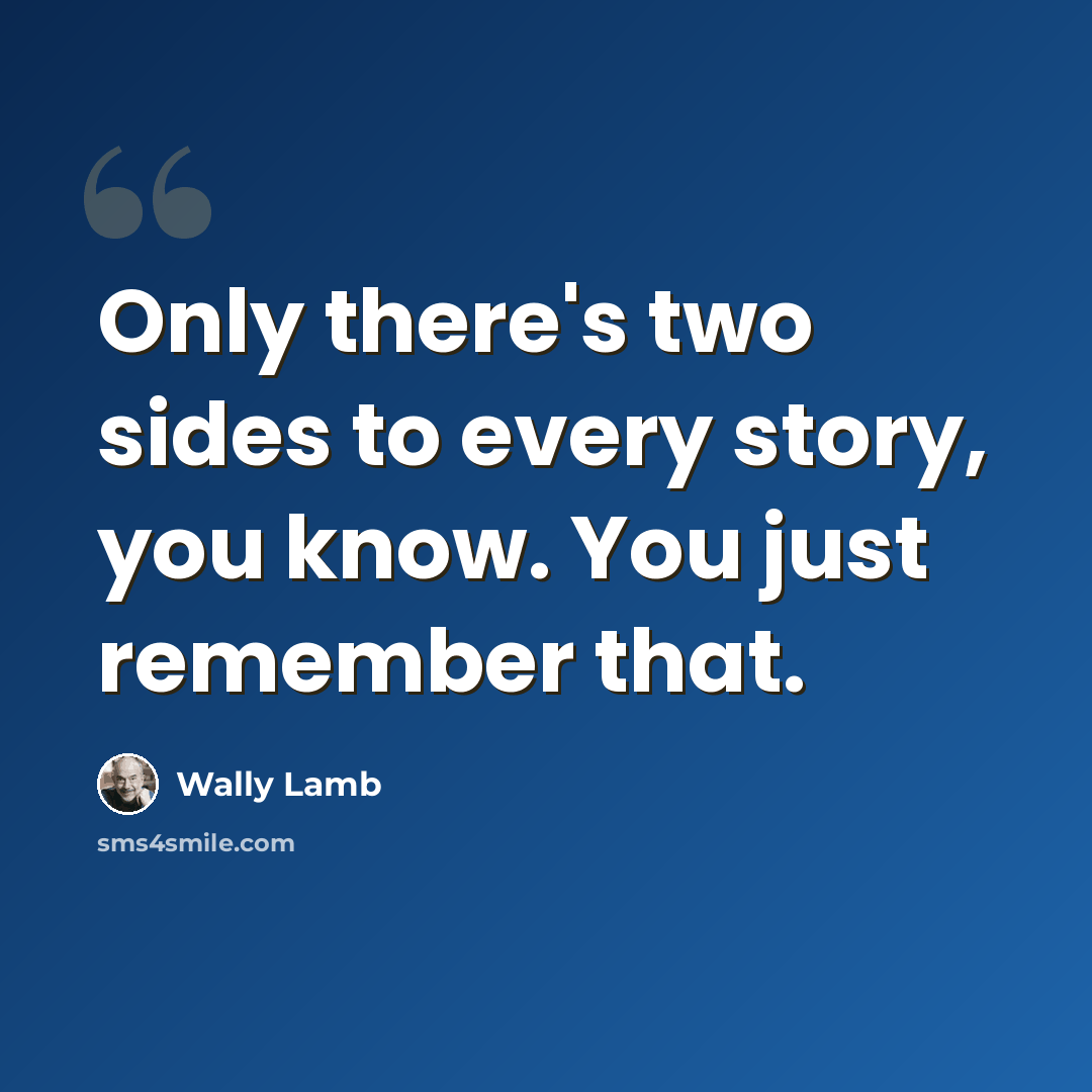 “Only there's two sides to every story, you know. You just remember that.” quote by Wally Lamb