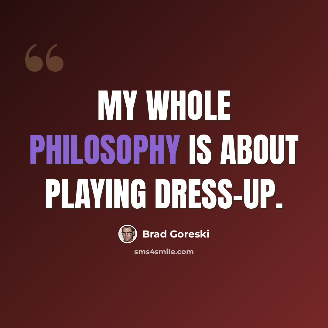 “My whole philosophy is about playing dress-up.” quote by Brad Goreski