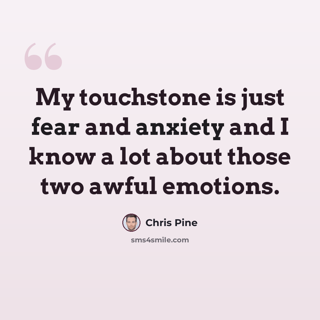 “My touchstone is just fear and anxiety and I know a lot about those two awful emotions.” quote by Chris Pine