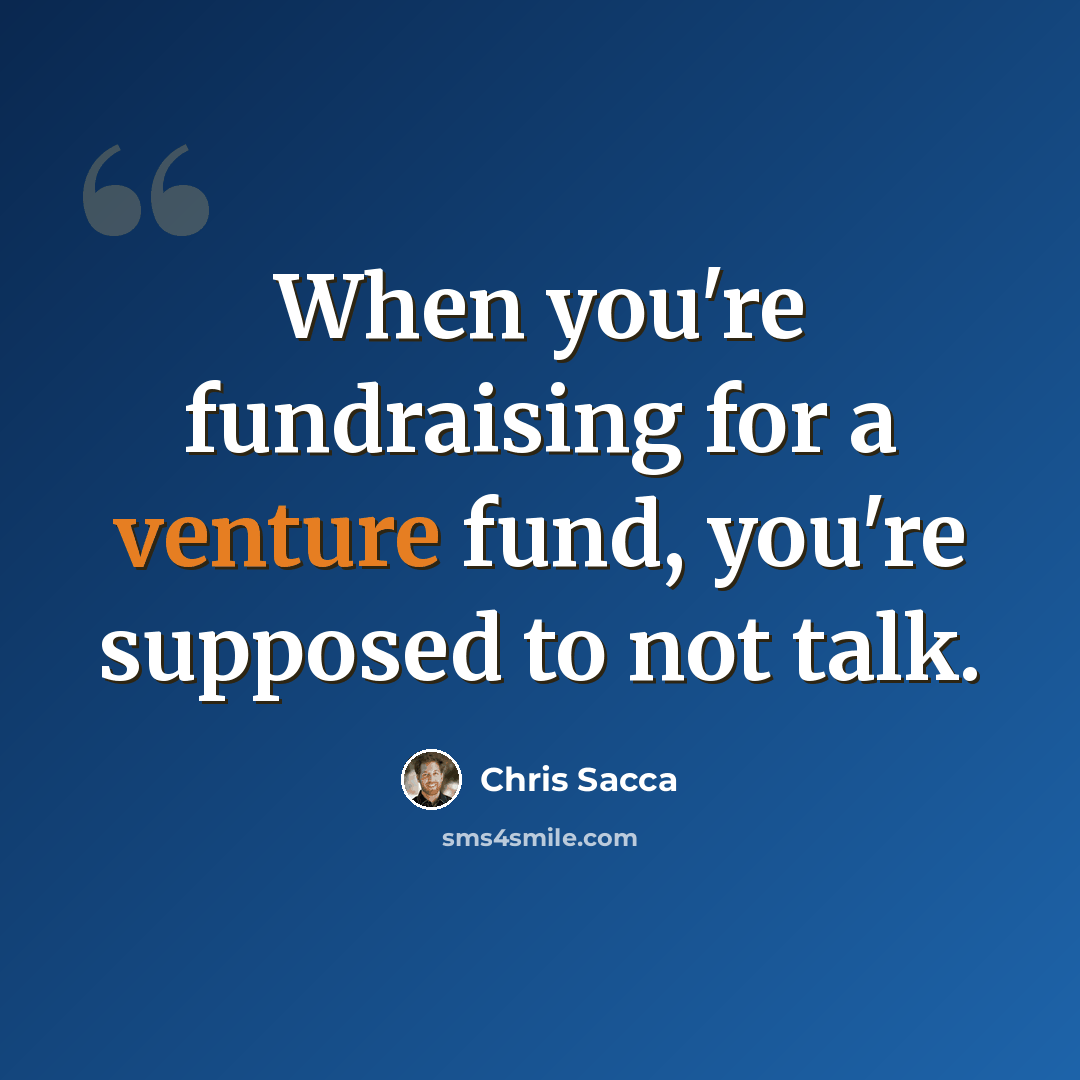 “When you're fundraising for a venture fund, you're supposed to not talk.” quote by Chris Sacca