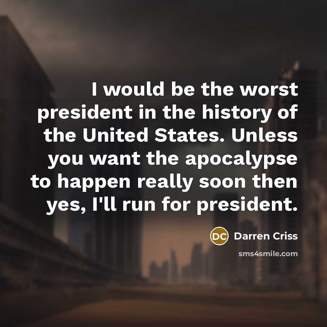 “I would be the worst president in the history of the United States. Unless you want the apocalypse to happen really soon then yes, I'll run for president.” quote by Darren Criss