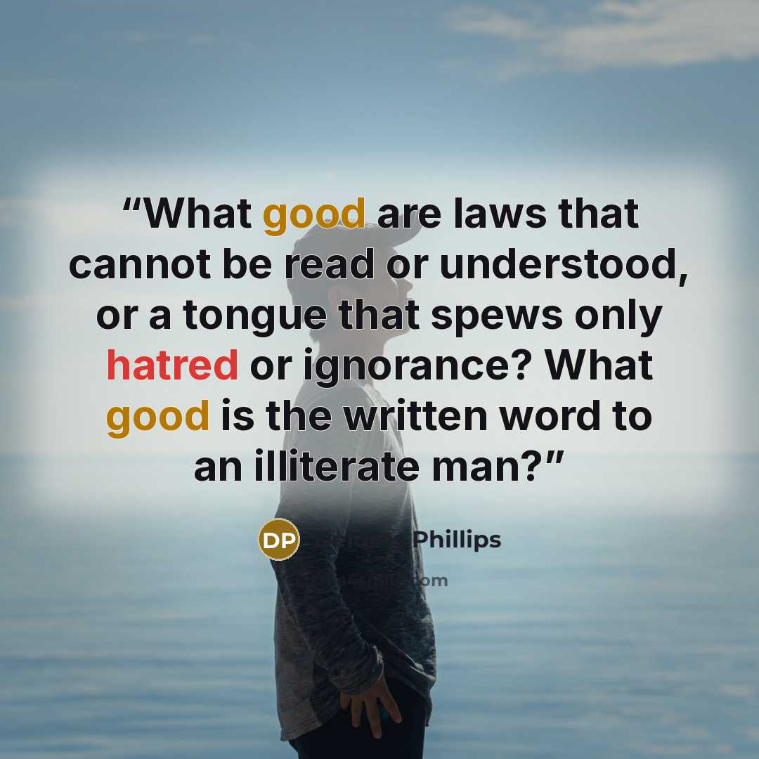 “What good are laws that cannot be read or understood, or a tongue that spews only hatred or ignorance? What good is the written word to an illiterate man?” quote by Delores Phillips