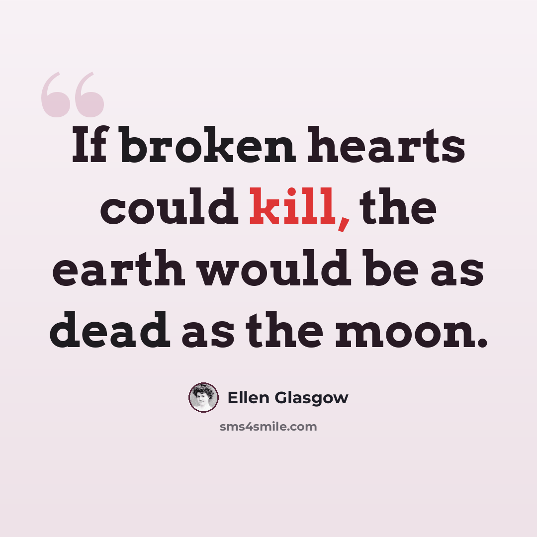 “If broken hearts could kill, the earth would be as dead as the moon.” quote by Ellen Glasgow
