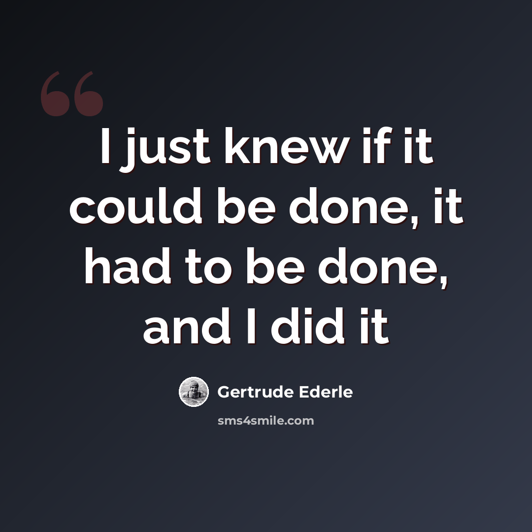 “I just knew if it could be done, it had to be done, and I did it” quote by Gertrude Ederle