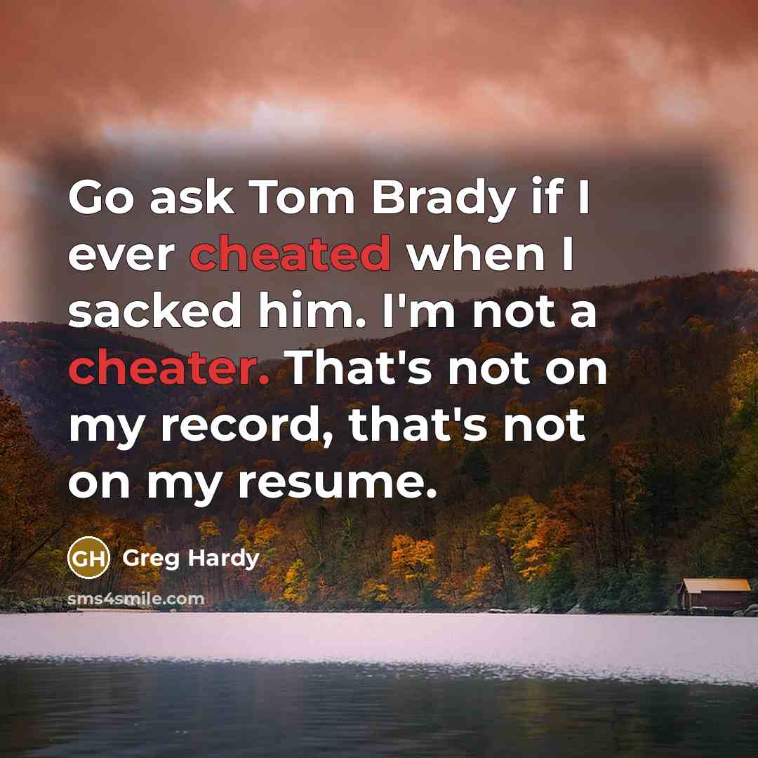“Go ask Tom Brady if I ever cheated when I sacked him. I'm not a cheater. That's not on my record, that's not on my resume.” quote by Greg Hardy