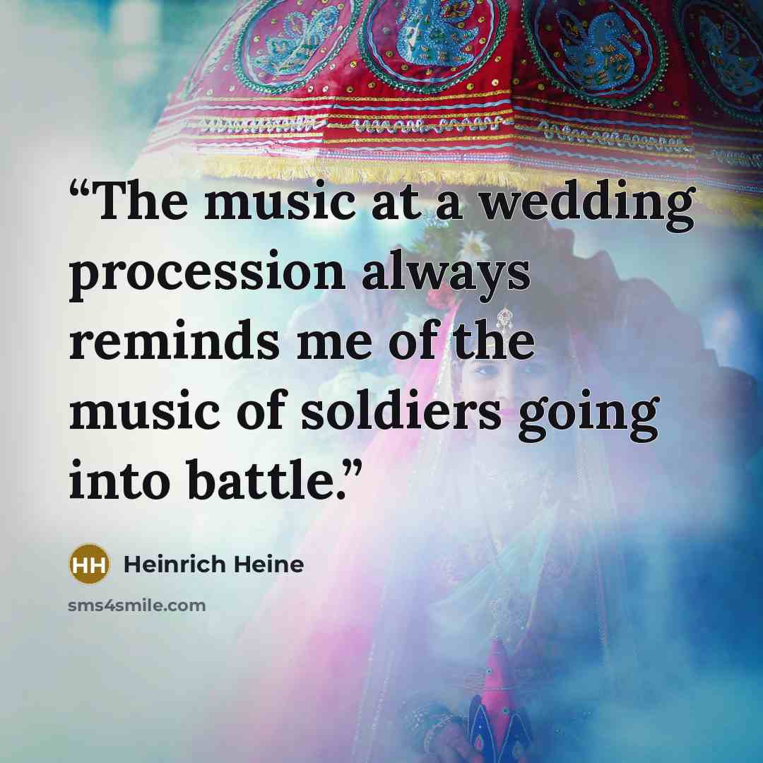 “The music at a wedding procession always reminds me of the music of soldiers going into battle.” quote by Heinrich Heine