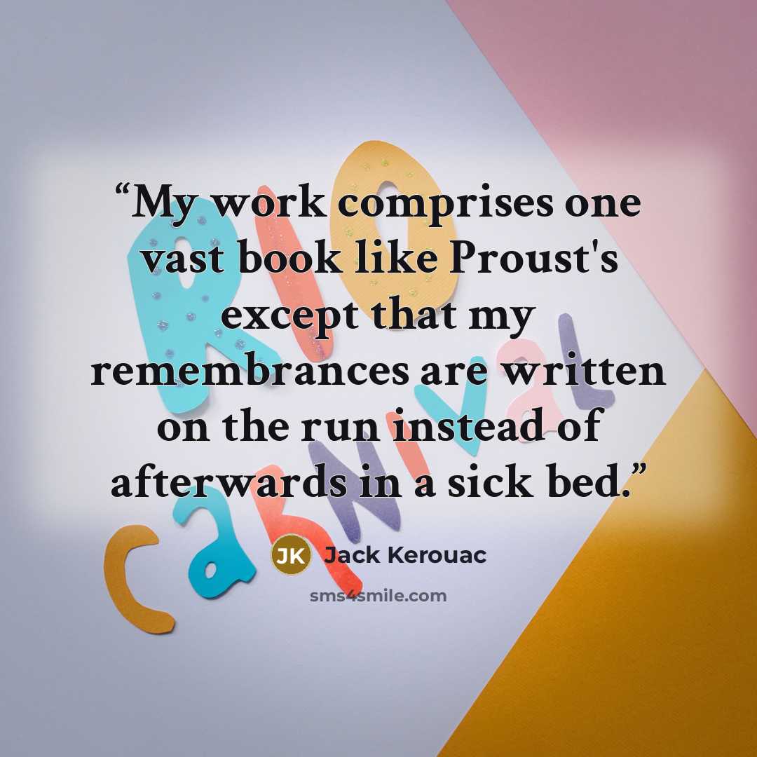 “My work comprises one vast book like Proust's except that my remembrances are written on the run instead of afterwards in a sick bed.” quote by Jack Kerouac