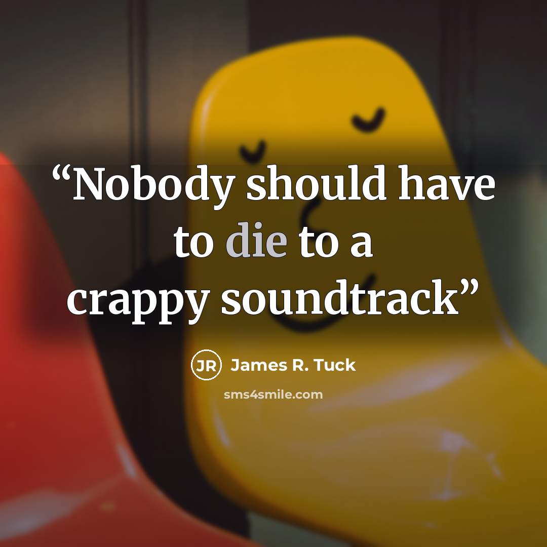 “Nobody should have to die to a crappy soundtrack” quote by James R. Tuck