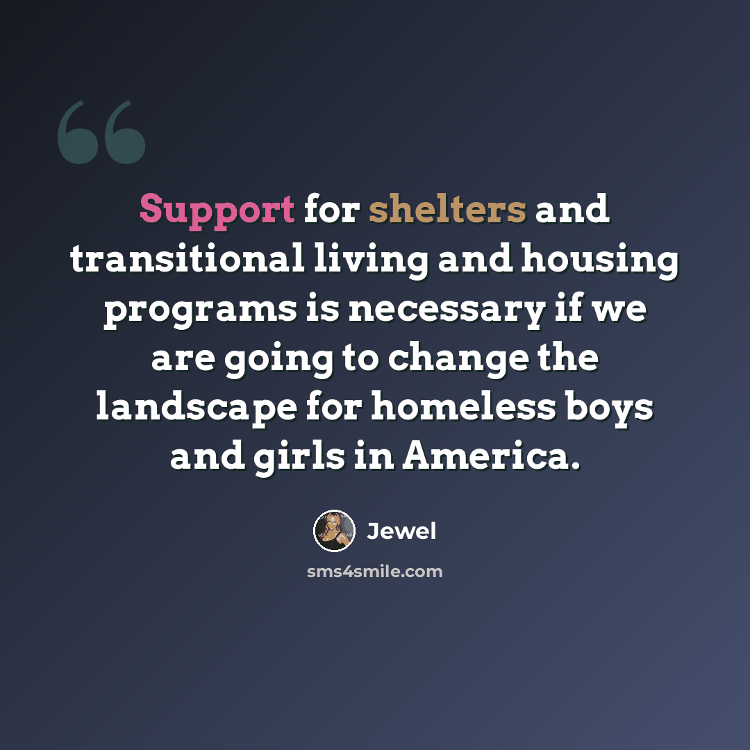 “Support for shelters and transitional living and housing programs is necessary if we are going to change the landscape for homeless boys and girls in America.” quote by Jewel
