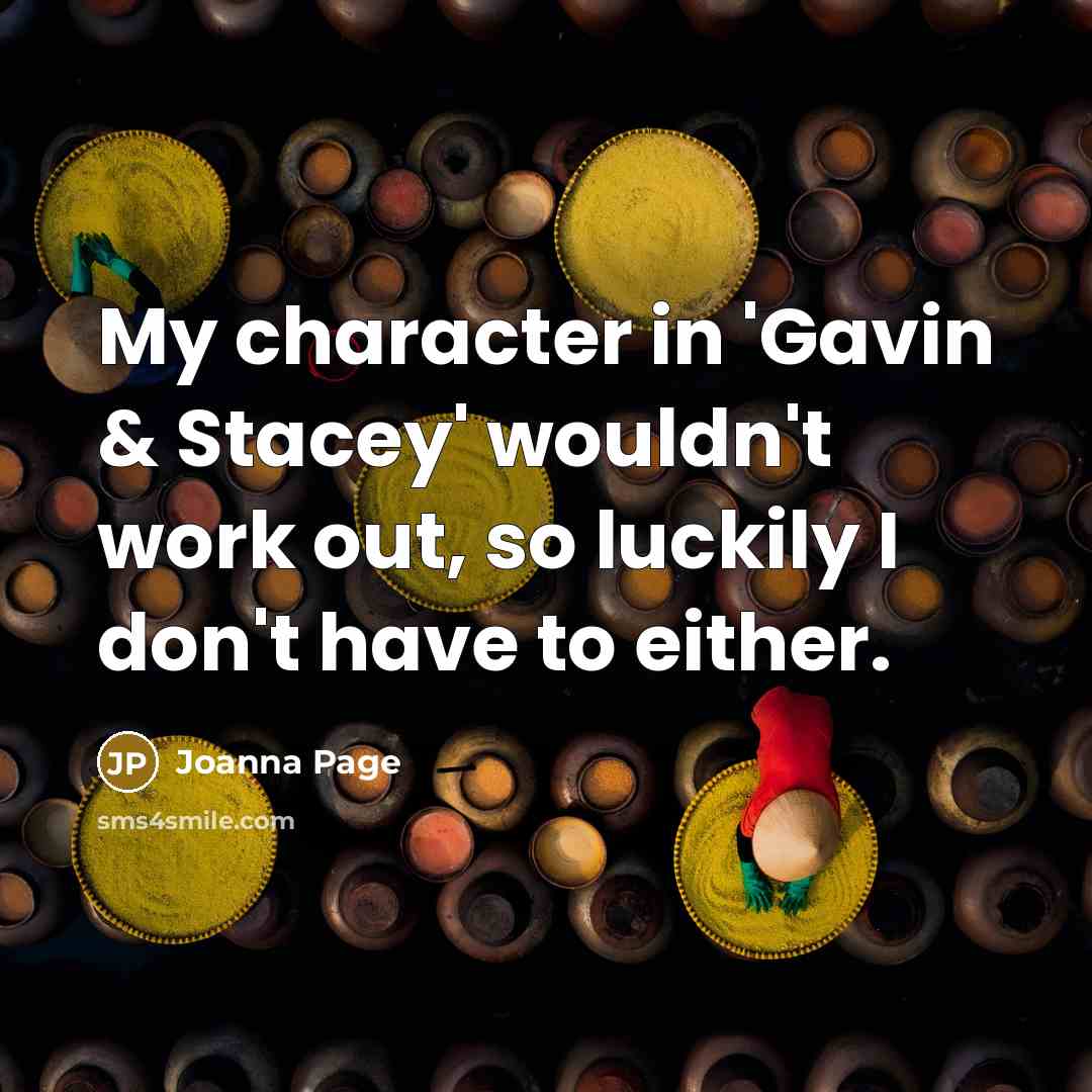 “My character in 'Gavin & Stacey' wouldn't work out, so luckily I don't have to either.” quote by Joanna Page