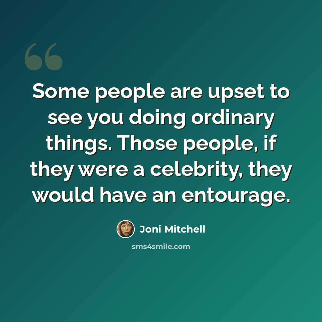 “Some people are upset to see you doing ordinary things. Those people, if they were a celebrity, they would have an entourage.” quote by Joni Mitchell