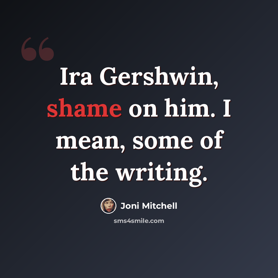 “Ira Gershwin, shame on him. I mean, some of the writing.” quote by Joni Mitchell