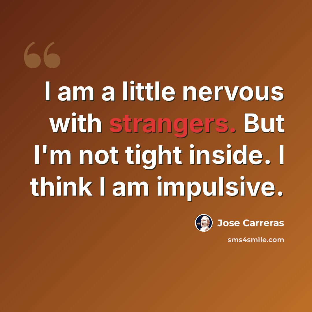 “I am a little nervous with strangers. But I'm not tight inside. I think I am impulsive.” quote by Jose Carreras
