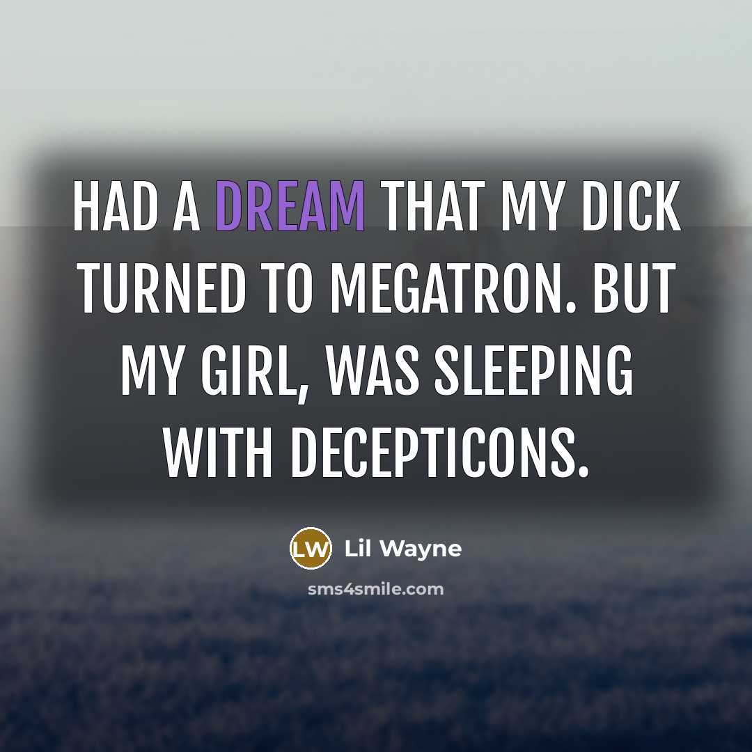 “Had a dream that my dick turned to Megatron. But my girl, was sleeping with Decepticons.” quote by Lil Wayne