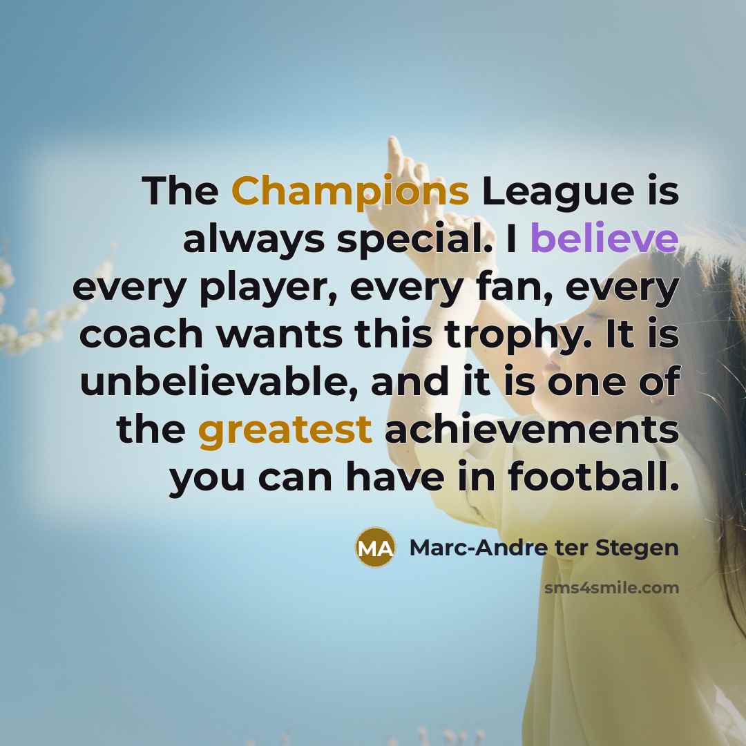 “The Champions League is always special. I believe every player, every fan, every coach wants this trophy. It is unbelievable, and it is one of the greatest achievements you can have in football.” quote by Marc-Andre ter Stegen