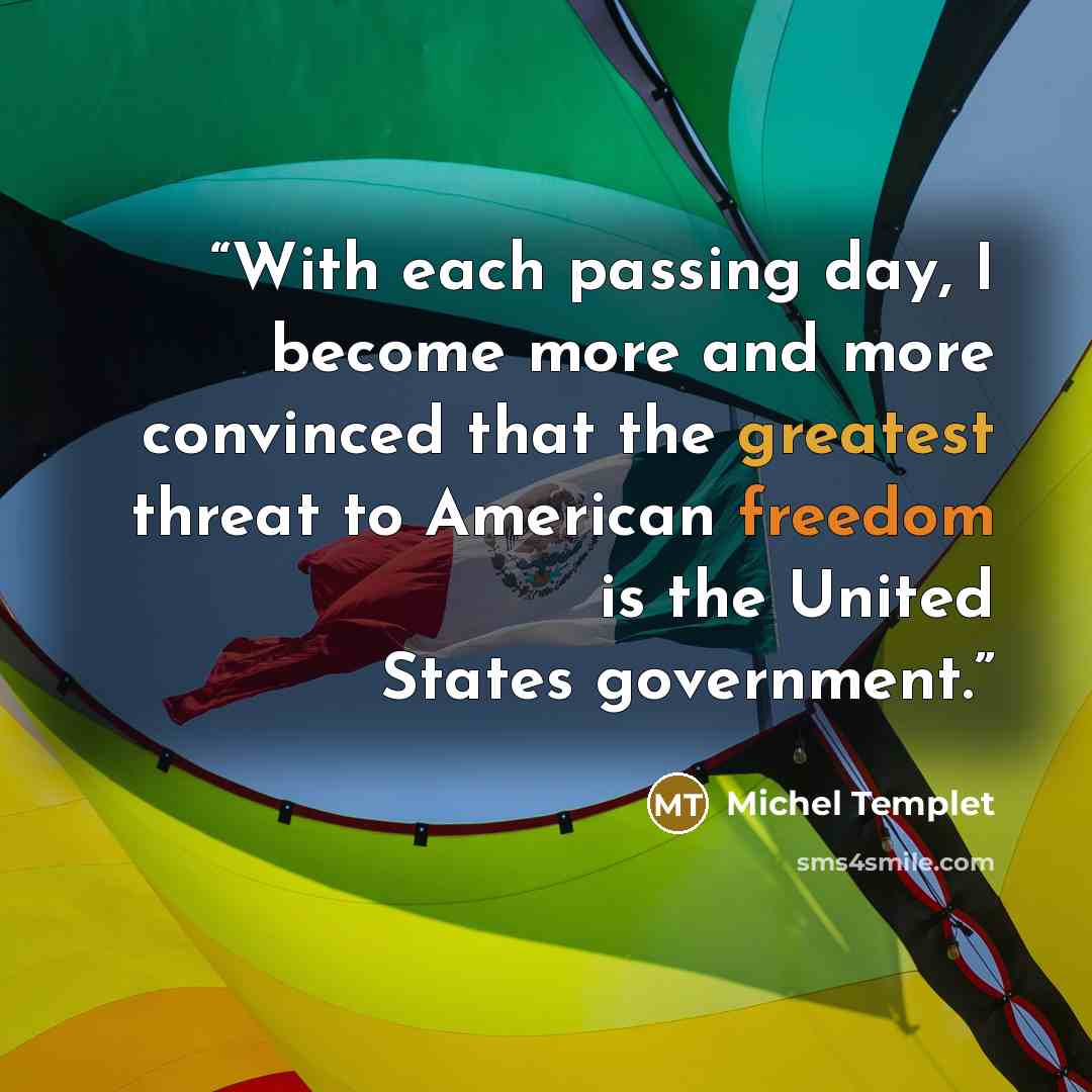 “With each passing day, I become more and more convinced that the greatest threat to American freedom is the United States government.” quote by Michel Templet
