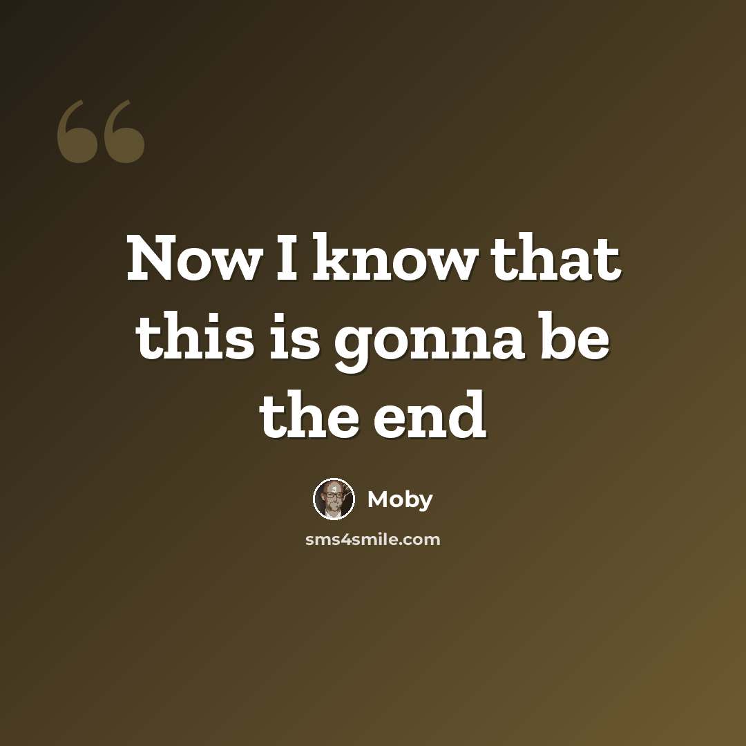“Now I know that this is gonna be the end” quote by Moby