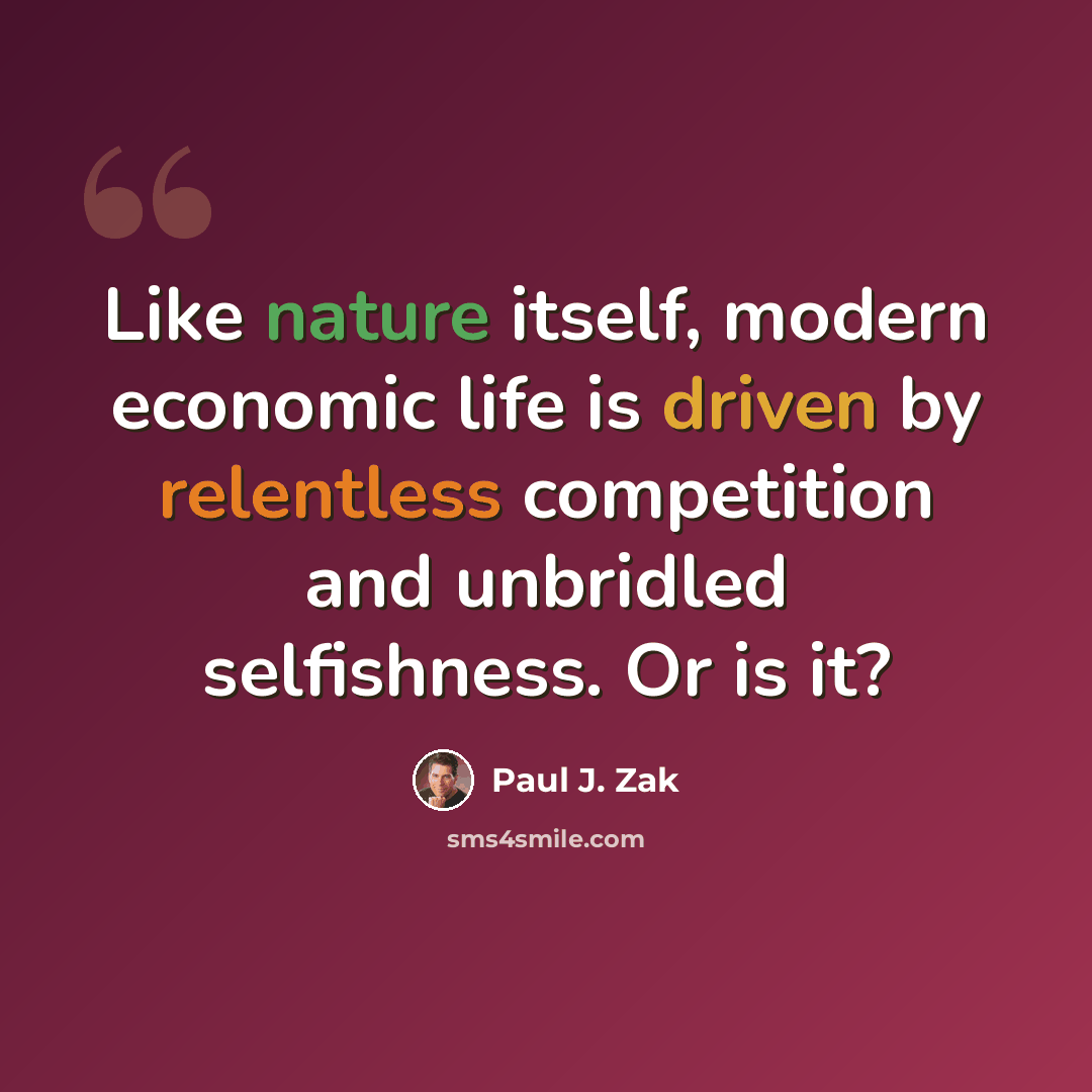 “Like nature itself, modern economic life is driven by relentless competition and unbridled selfishness. Or is it?” quote by Paul J. Zak